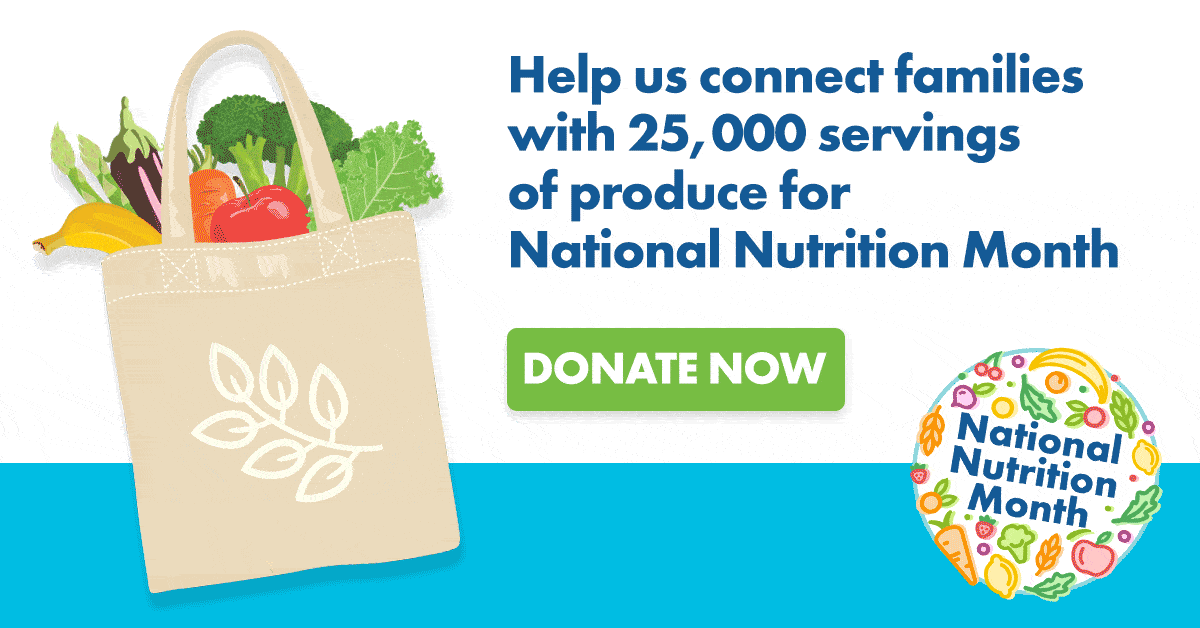Help us connect families with 25,000 servings of produce for National Nutrition Month - Donate now!